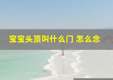 宝宝头顶叫什么门 怎么念